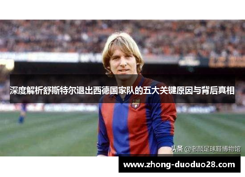 深度解析舒斯特尔退出西德国家队的五大关键原因与背后真相
