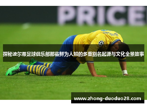 探秘波尔蒂足球俱乐部那些鲜为人知的多重别名起源与文化全景故事