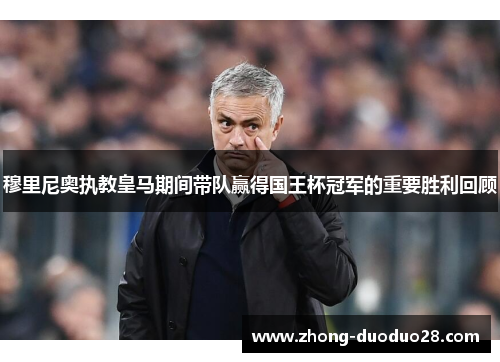 穆里尼奥执教皇马期间带队赢得国王杯冠军的重要胜利回顾