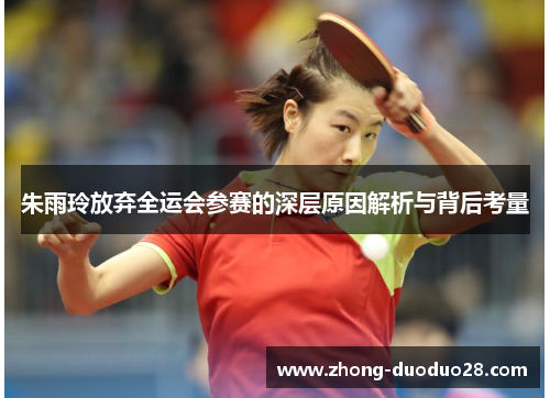 朱雨玲放弃全运会参赛的深层原因解析与背后考量