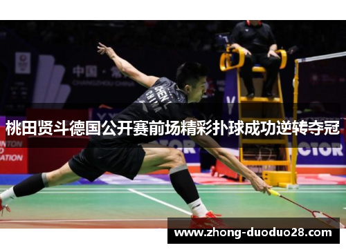 桃田贤斗德国公开赛前场精彩扑球成功逆转夺冠