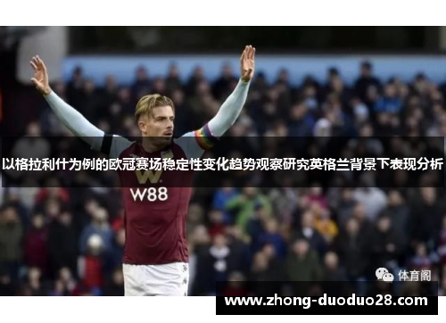 以格拉利什为例的欧冠赛场稳定性变化趋势观察研究英格兰背景下表现分析