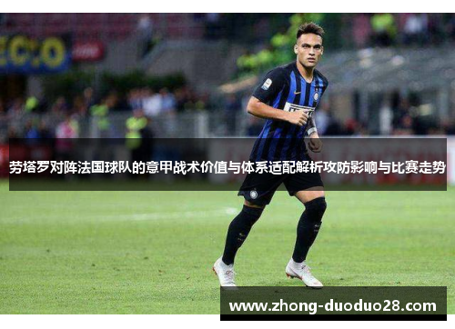 劳塔罗对阵法国球队的意甲战术价值与体系适配解析攻防影响与比赛走势