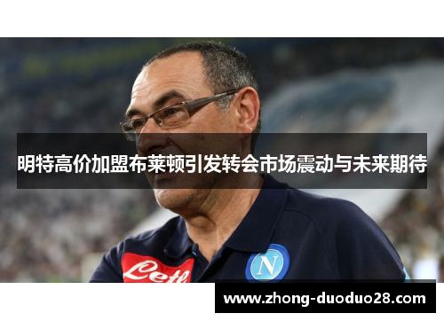 明特高价加盟布莱顿引发转会市场震动与未来期待