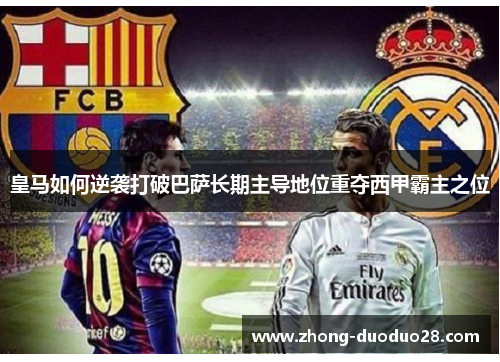 皇马如何逆袭打破巴萨长期主导地位重夺西甲霸主之位
