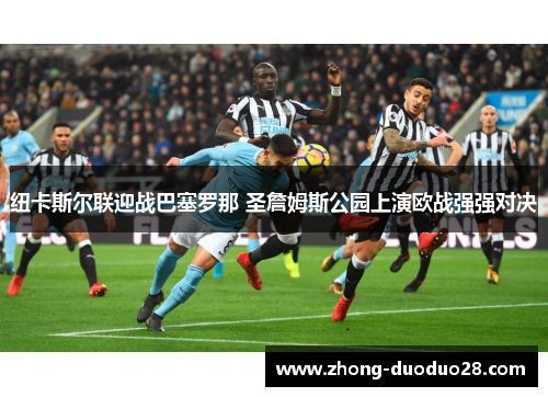 纽卡斯尔联迎战巴塞罗那 圣詹姆斯公园上演欧战强强对决