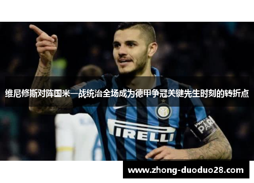 维尼修斯对阵国米一战统治全场成为德甲争冠关键先生时刻的转折点