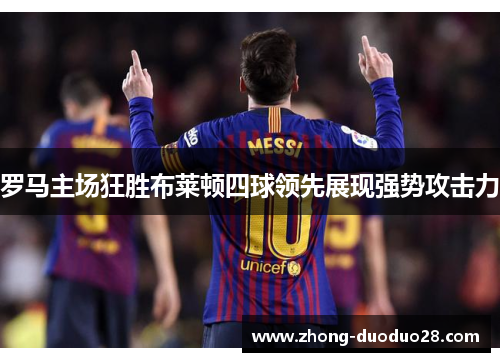 罗马主场狂胜布莱顿四球领先展现强势攻击力