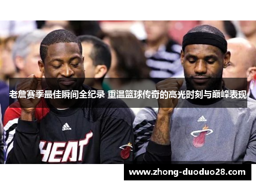 老詹赛季最佳瞬间全纪录 重温篮球传奇的高光时刻与巅峰表现