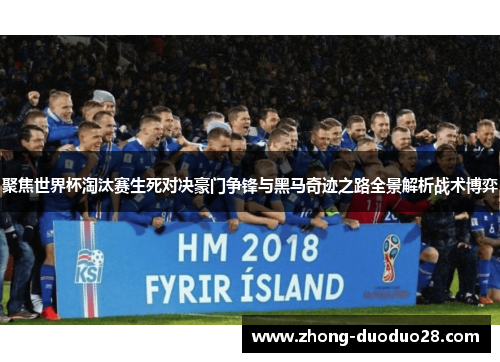 聚焦世界杯淘汰赛生死对决豪门争锋与黑马奇迹之路全景解析战术博弈