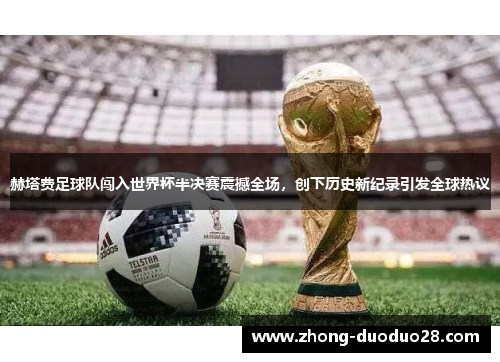 赫塔费足球队闯入世界杯半决赛震撼全场，创下历史新纪录引发全球热议