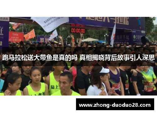 跑马拉松送大带鱼是真的吗 真相揭晓背后故事引人深思
